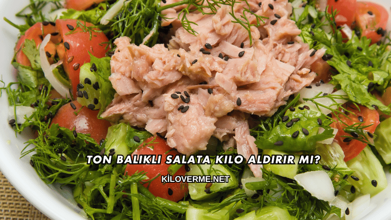 Ton Balıklı Salata Kilo Aldırır mı?