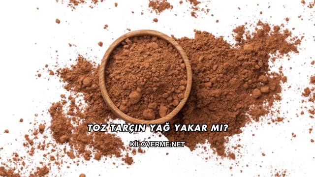 Toz Tarçın Yağ Yakar mı?