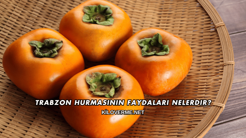 Trabzon Hurmasının Faydaları Nelerdir?