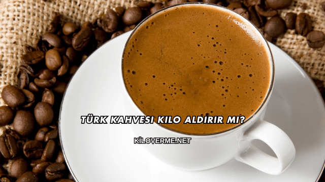 Türk Kahvesi Kilo Aldırır mı?