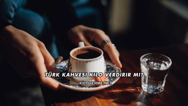 Türk Kahvesi Kilo Verdirir mi?