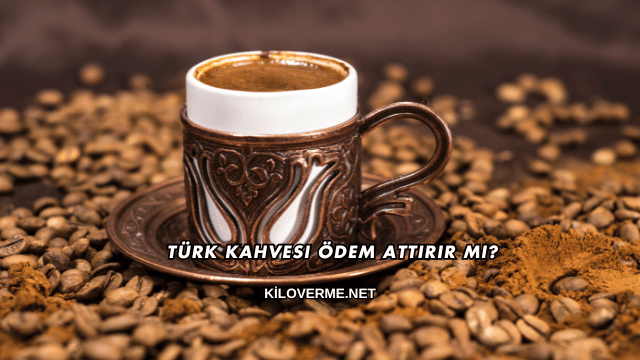 Türk Kahvesi Ödem Attırır mı?
