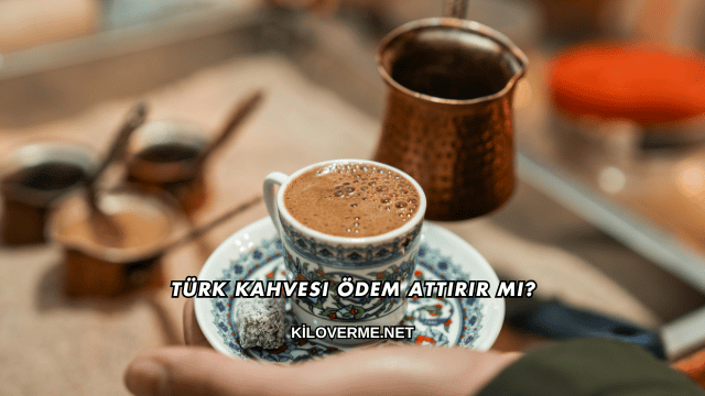 Türk Kahvesi Ödem Attırır mı?