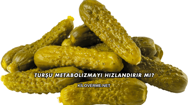 Turşu Metabolizmayı Hızlandırır mı?