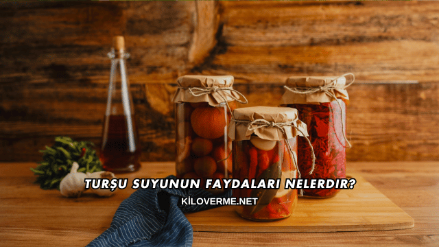 Turşu Suyunun Faydaları Nelerdir?