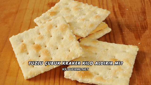 Tuzlu Çubuk Kraker Kilo Aldırır mı?