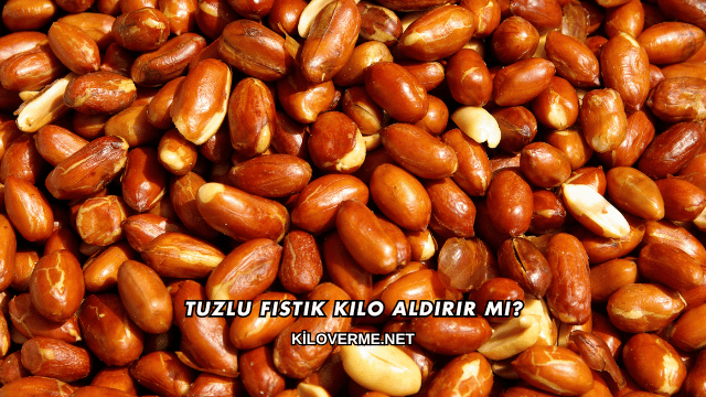 Tuzlu Fıstık Kilo Aldırır mı?