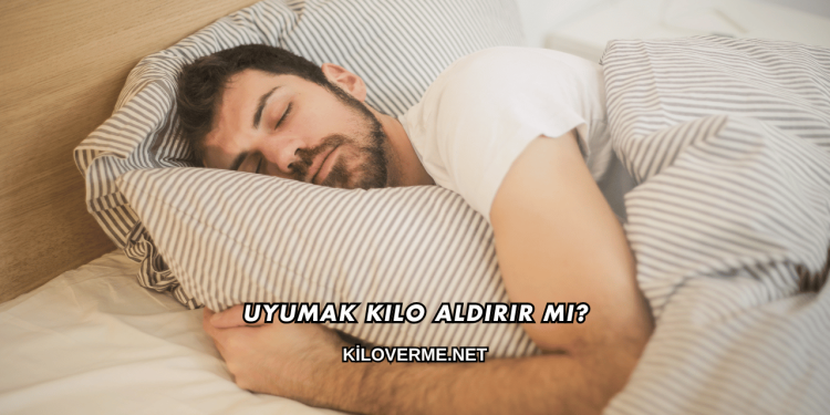 Uyumak Kilo Aldırır mı?