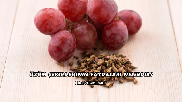 Üzüm Çekirdeğinin Faydaları Nelerdir?