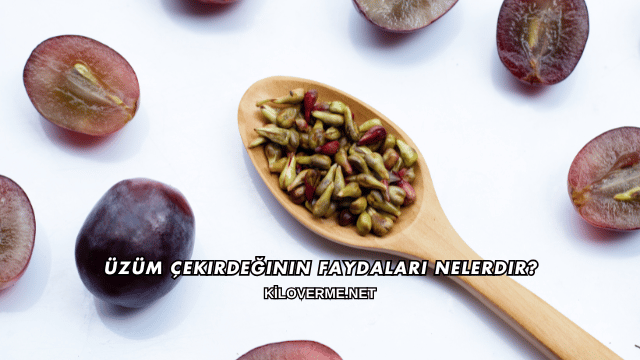 Üzüm Çekirdeğinin Faydaları Nelerdir?