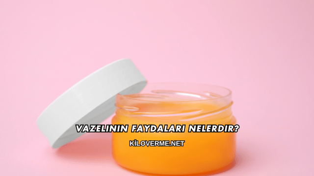 Vazelinin Faydaları Nelerdir?