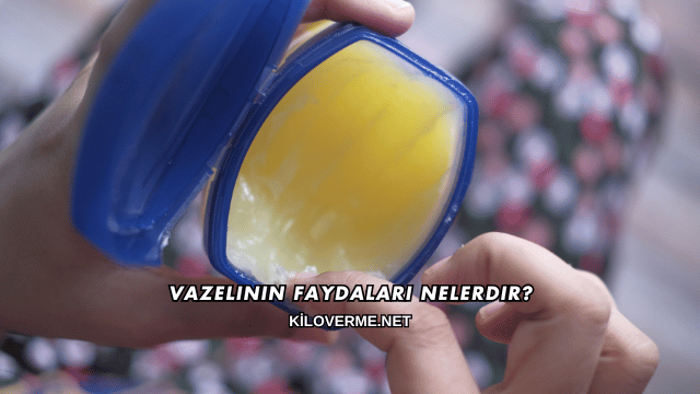 Vazelinin Faydaları Nelerdir?