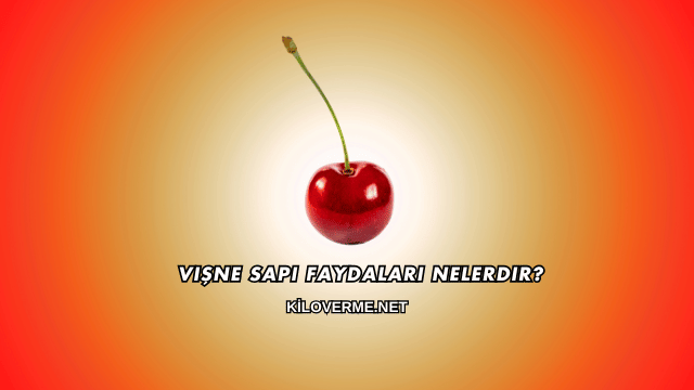 Vişne Sapı Faydaları Nelerdir?