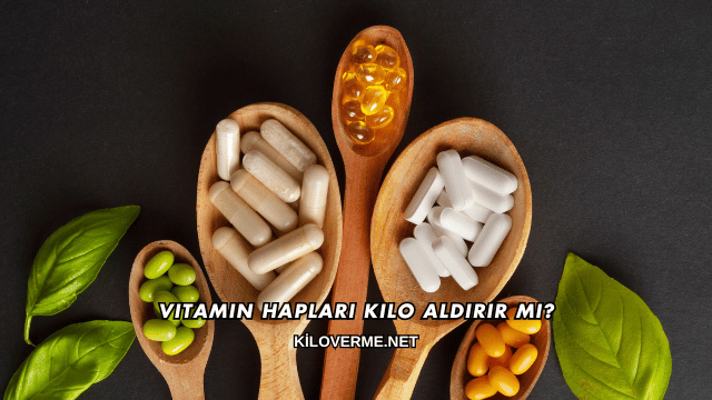 Vitamin Hapları Kilo Aldırır mı?
