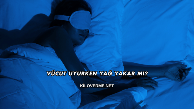 Vücut Uyurken Yağ Yakar mı?