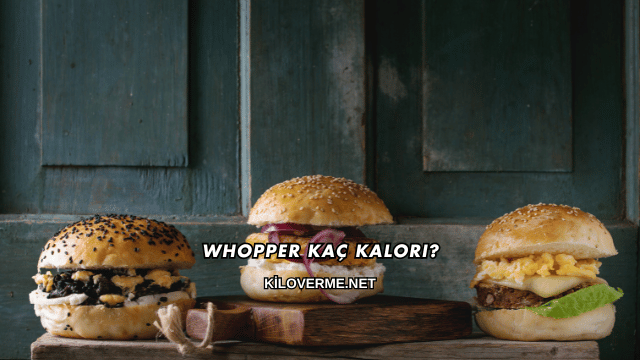 Whopper Kaç Kalori?