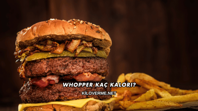 Whopper Kaç Kalori?