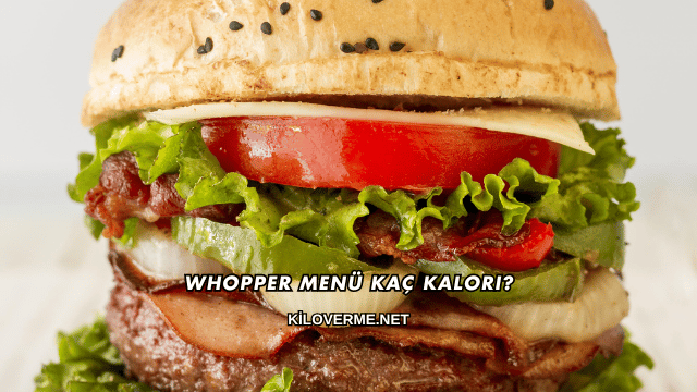 Whopper Menü Kaç Kalori?