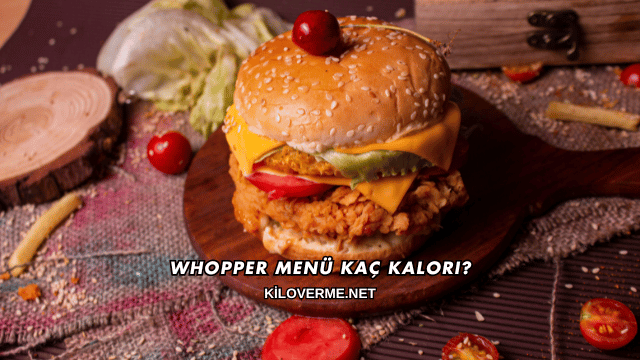 Whopper Menü Kaç Kalori?