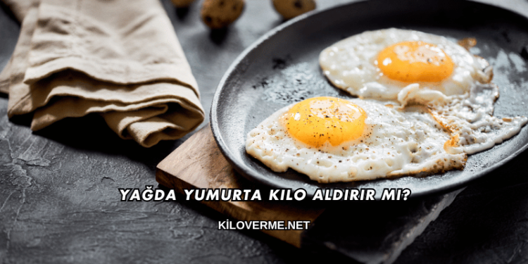 Yağda Yumurta Kilo Aldırır mı?