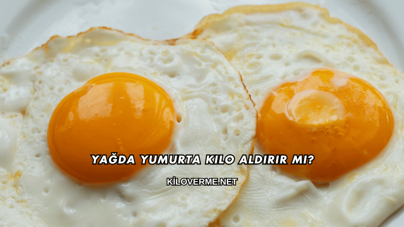 Yağda Yumurta Kilo Aldırır mı?