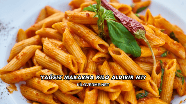 Yağsız Makarna Kilo Aldırır mı?