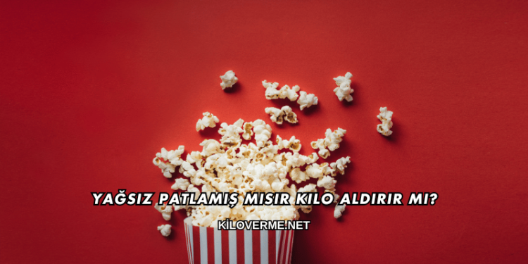 Yağsız Patlamış Mısır Kilo Aldırır mı?