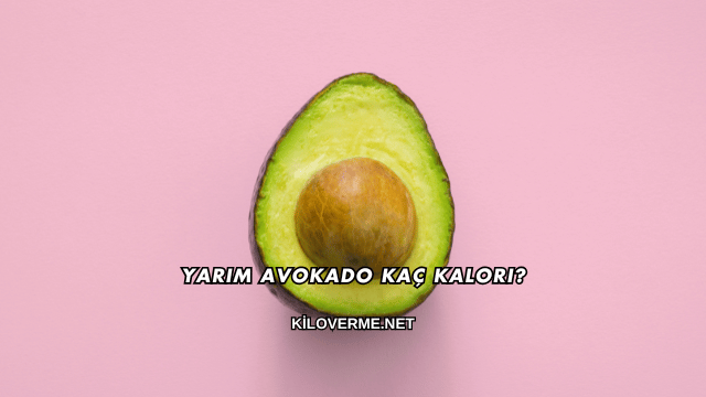 Yarım Avokado Kaç Kalori?