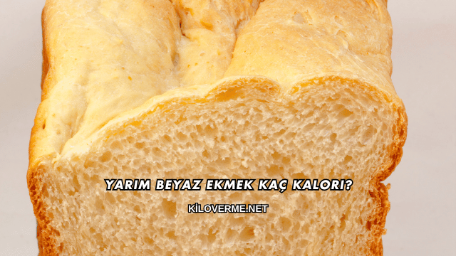 Yarım Beyaz Ekmek Kaç Kalori?