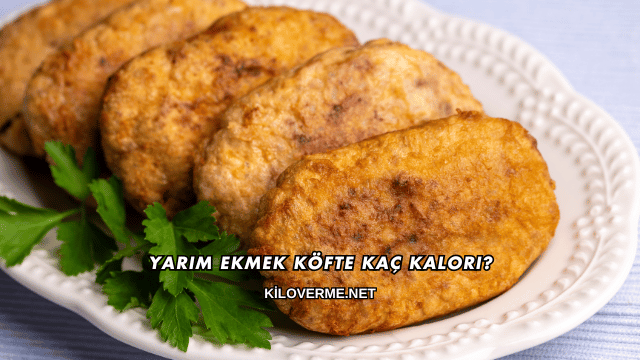 Yarım Ekmek Köfte Kaç Kalori?