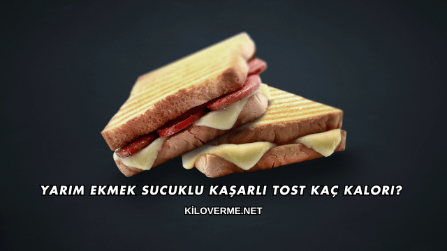 Yarım Ekmek Sucuklu Kaşarlı Tost Kaç Kalori?