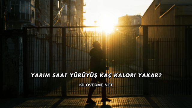 Yarım Saat Yürüyüş Kaç Kalori Yakar?