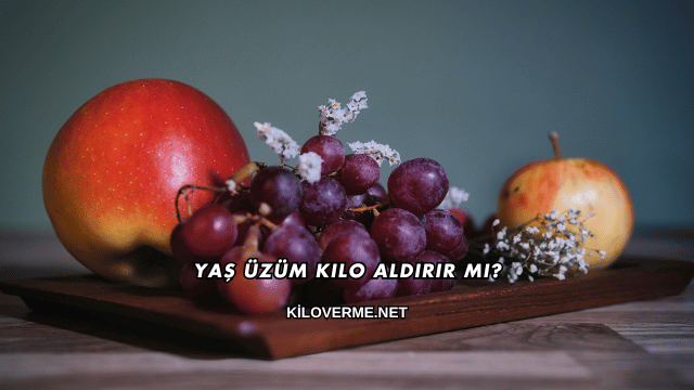 Yaş Üzüm Kilo Aldırır mı?