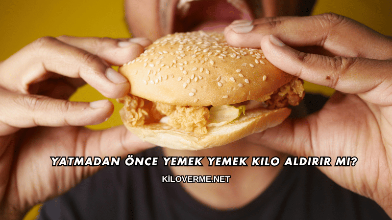 Yatmadan Önce Yemek Yemek Kilo Aldırır mı?