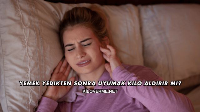 Yemek Yedikten Sonra Uyumak Kilo Aldırır mı?