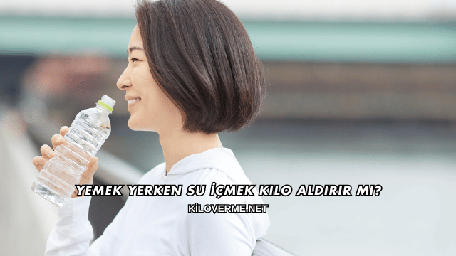 Yemek Yerken Su İçmek Kilo Aldırır mı?
