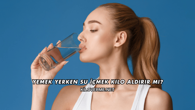Yemek Yerken Su İçmek Kilo Aldırır mı?