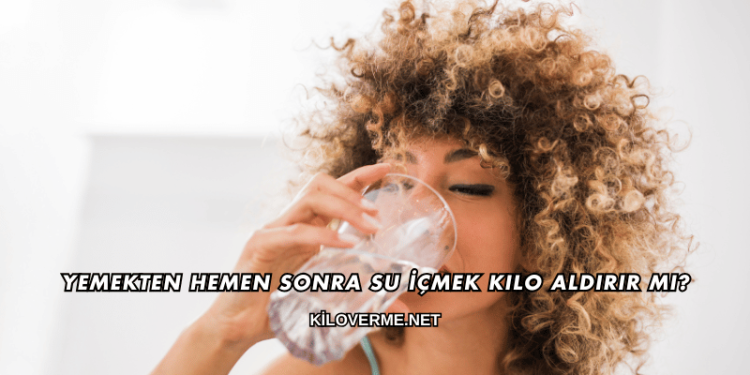 Yemekten Hemen Sonra Su İçmek Kilo Aldırır mı?