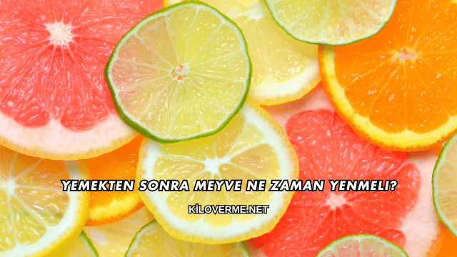 Yemekten Sonra Meyve Ne Zaman Yenmeli?