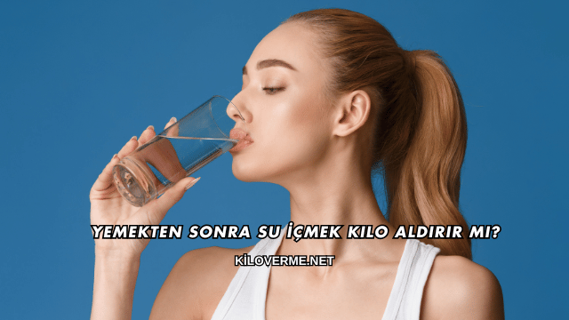 Yemekten Sonra Su İçmek Kilo Aldırır mı?