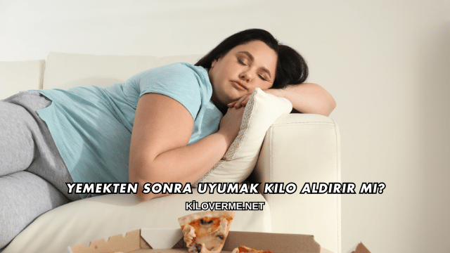 Yemekten Sonra Uyumak Kilo Aldırır mı?