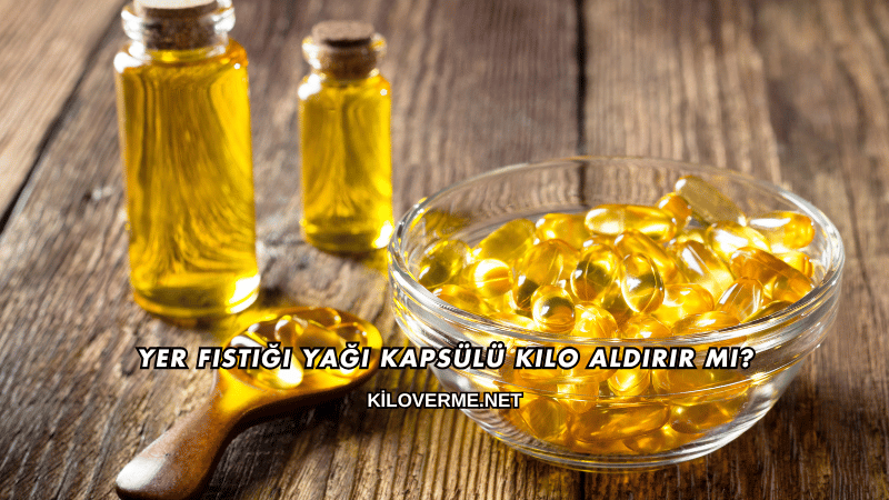 Yer Fıstığı Yağı Kapsülü Kilo Aldırır mı?