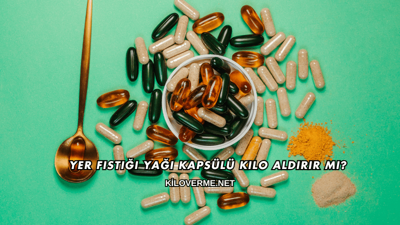 Yer Fıstığı Yağı Kapsülü Kilo Aldırır mı?