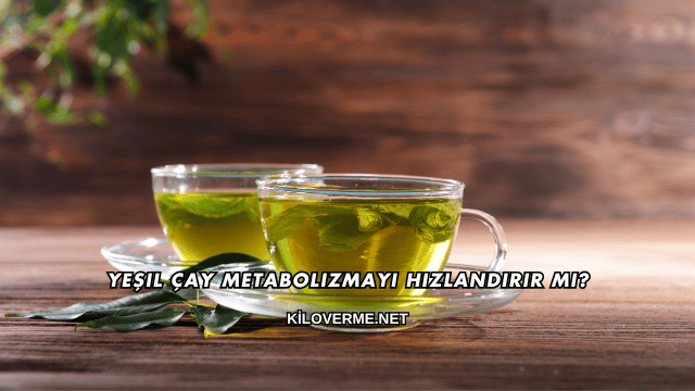 Yeşil Çay Metabolizmayı Hızlandırır mı?