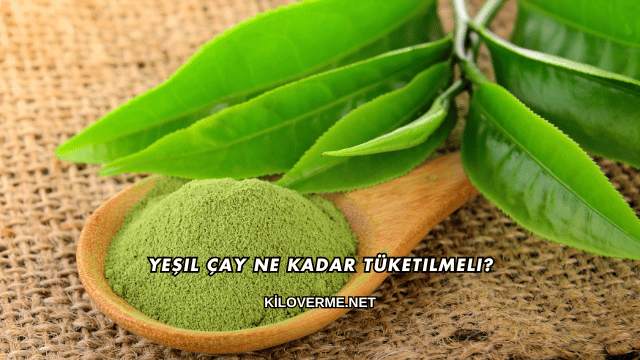 Yeşil Çay Ne Kadar Tüketilmeli?