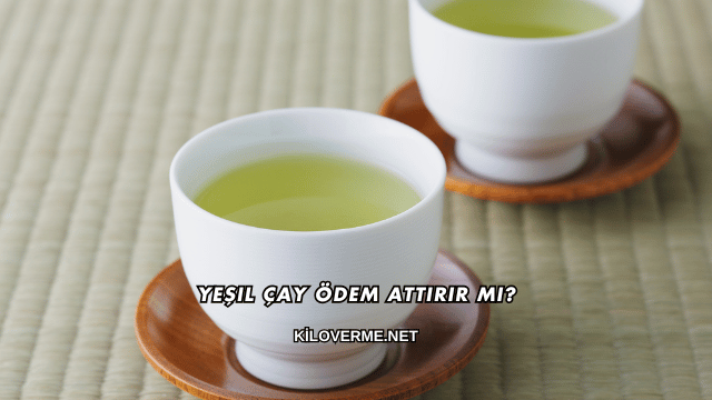 Yeşil Çay Ödem Attırır mı?