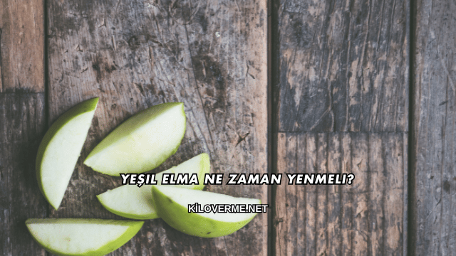Yeşil Elma Ne Zaman Yenmeli?