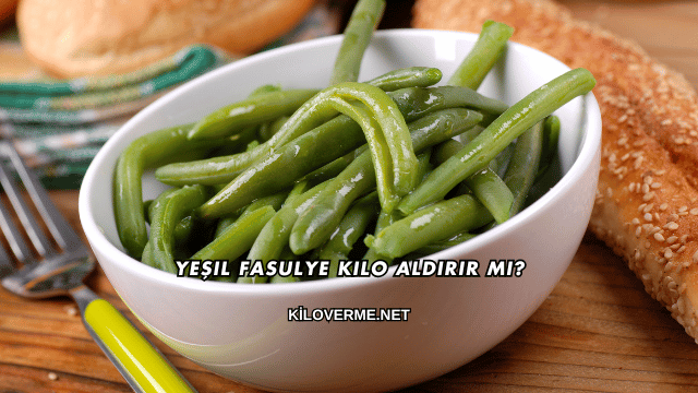 Yeşil Fasulye Kilo Aldırır mı?