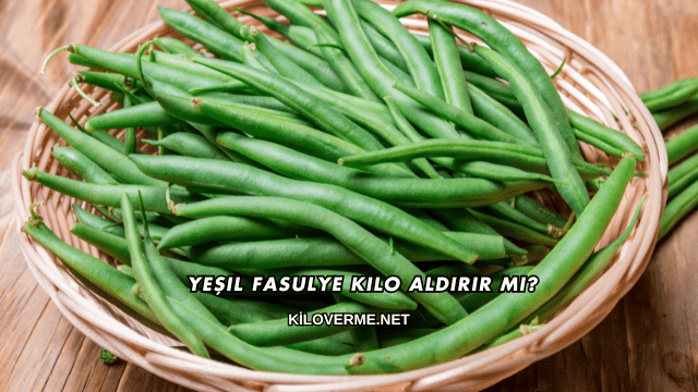 Yeşil Fasulye Kilo Aldırır mı?