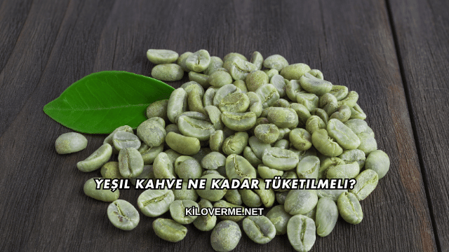 Yeşil Kahve Ne Kadar Tüketilmeli?
